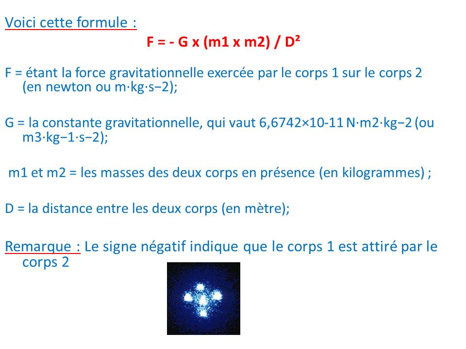 Voici cette formule : F = - G x (m1 x m2) / D²