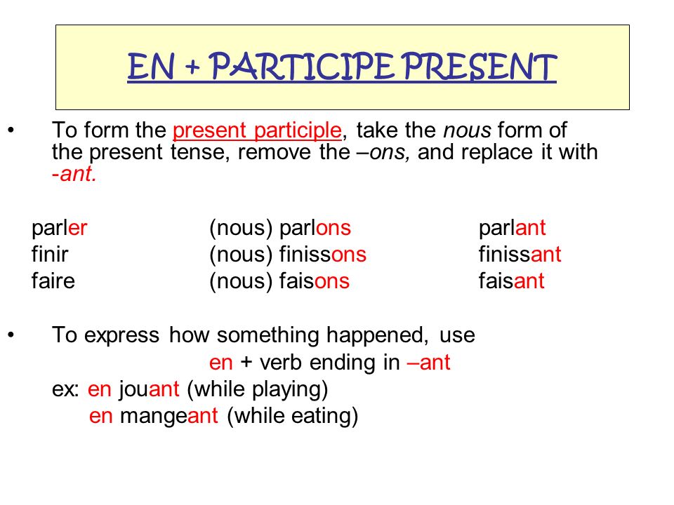 EN + PARTICIPE PRESENT To form the present participle, take the nous form of the present tense, remove the –ons, and replace it with -ant.