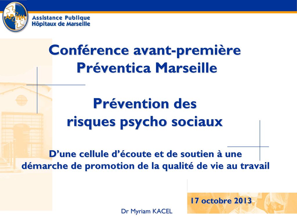Conférence avant-première Préventica Marseille Prévention des risques psycho sociaux D’une cellule d’écoute et de soutien à une démarche de promotion de la qualité de vie au travail 17 octobre 2013 Dr Myriam KACEL