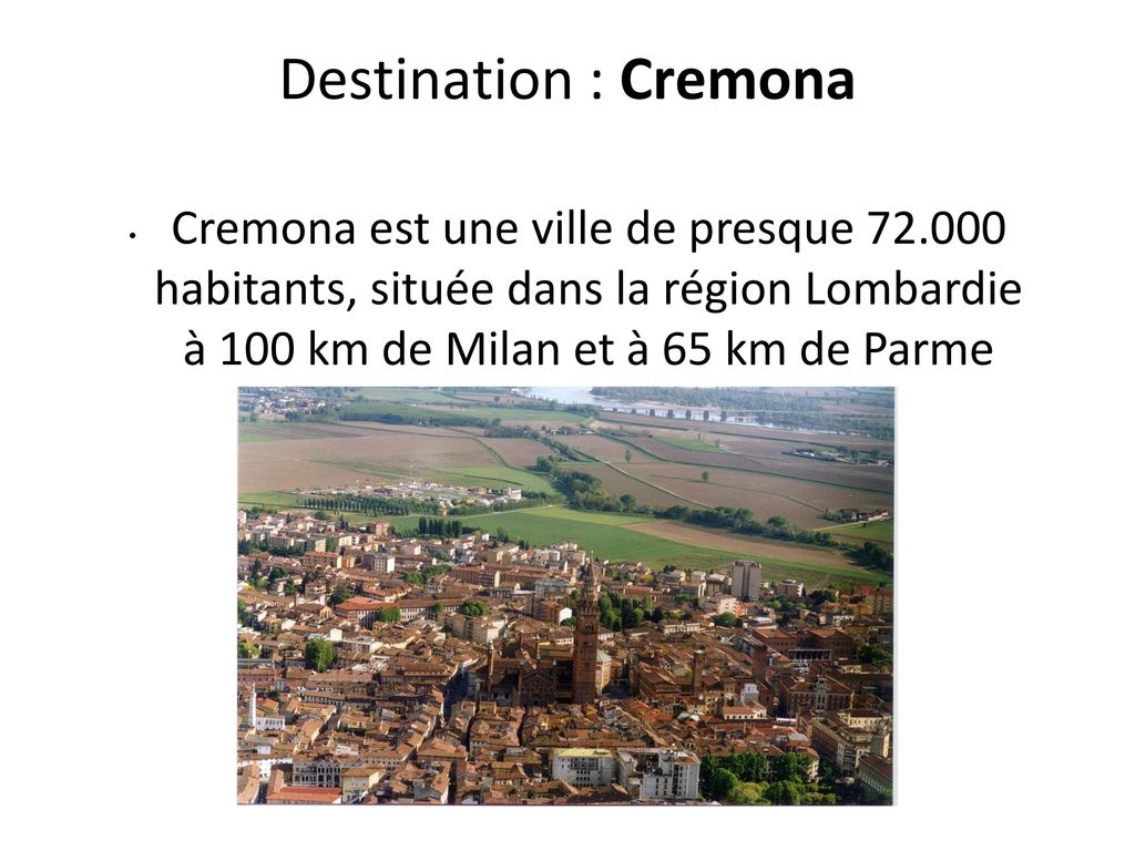 Destination : Cremona Cremona est une ville de presque habitants, située dans la région Lombardie à 100 km de Milan et à 65 km de Parme.