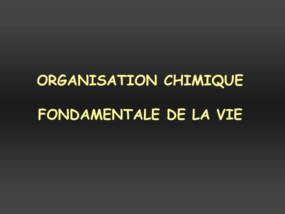 ORGANISATION CHIMIQUE FONDAMENTALE DE LA VIE