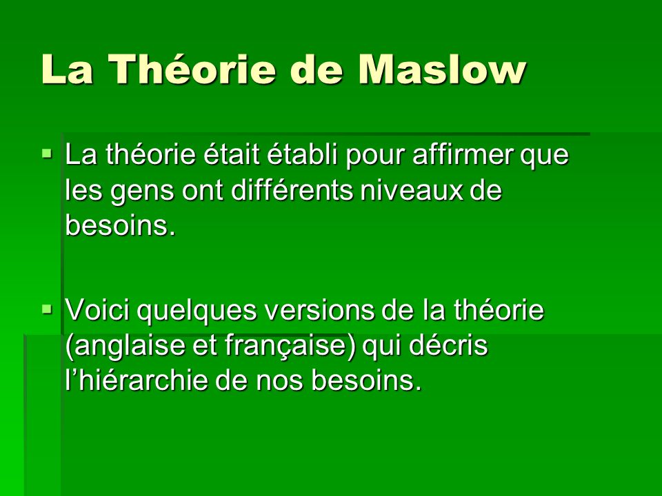 La Théorie de Maslow La théorie était établi pour affirmer que les gens ont différents niveaux de besoins.