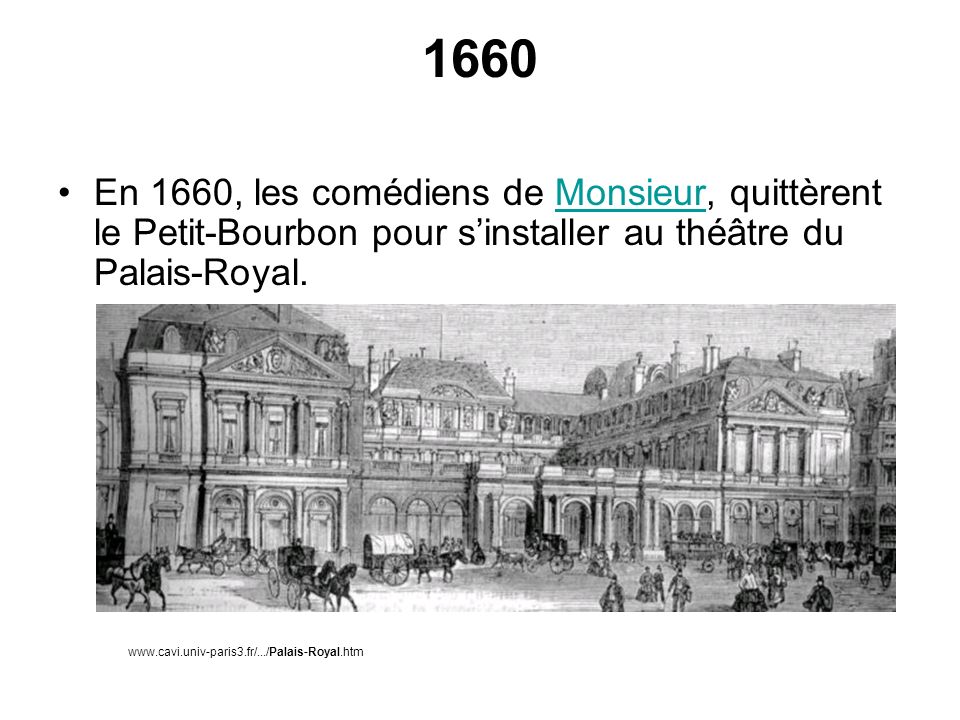 1660 En 1660, les comédiens de Monsieur, quittèrent le Petit-Bourbon pour s’installer au théâtre du Palais-Royal.