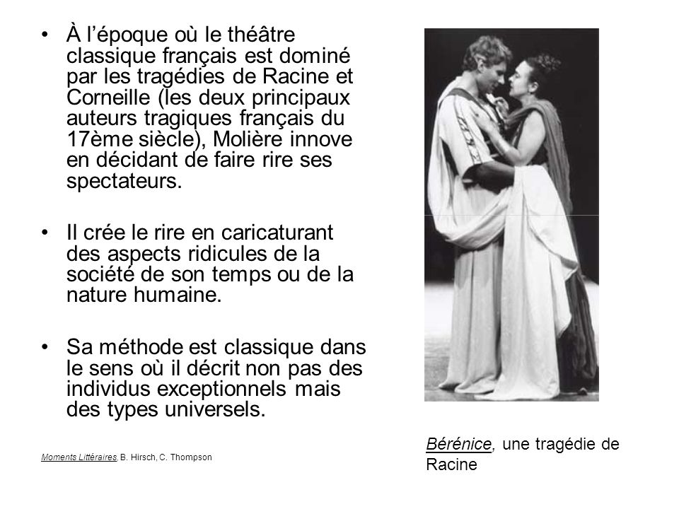 À l’époque où le théâtre classique français est dominé par les tragédies de Racine et Corneille (les deux principaux auteurs tragiques français du 17ème siècle), Molière innove en décidant de faire rire ses spectateurs.