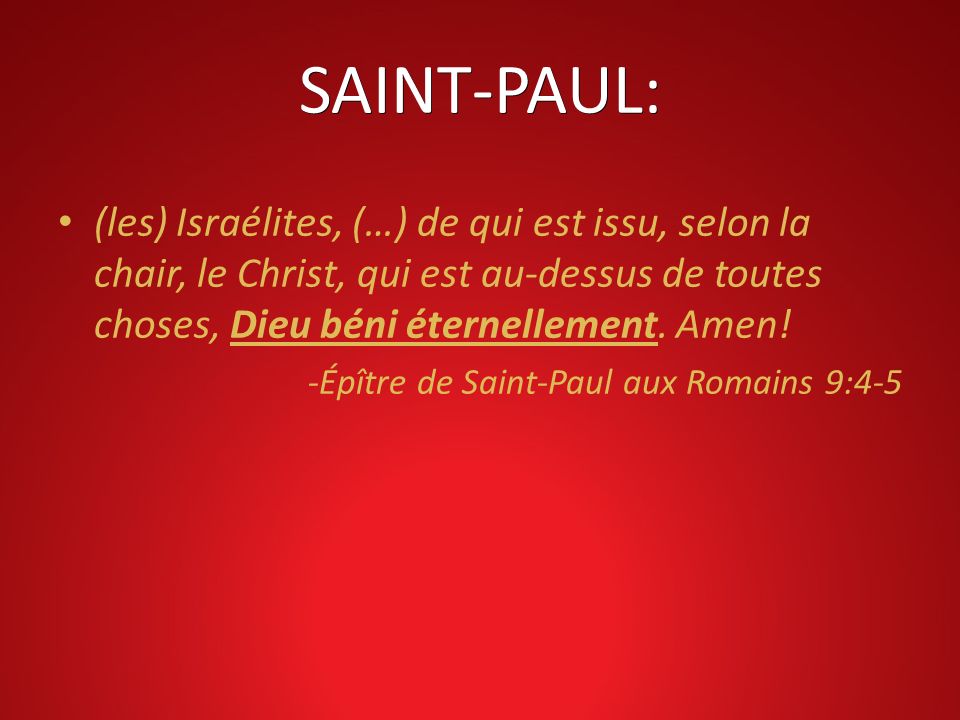 SAINT-PAUL: (les) Israélites, (…) de qui est issu, selon la chair, le Christ, qui est au-dessus de toutes choses, Dieu béni éternellement. Amen!