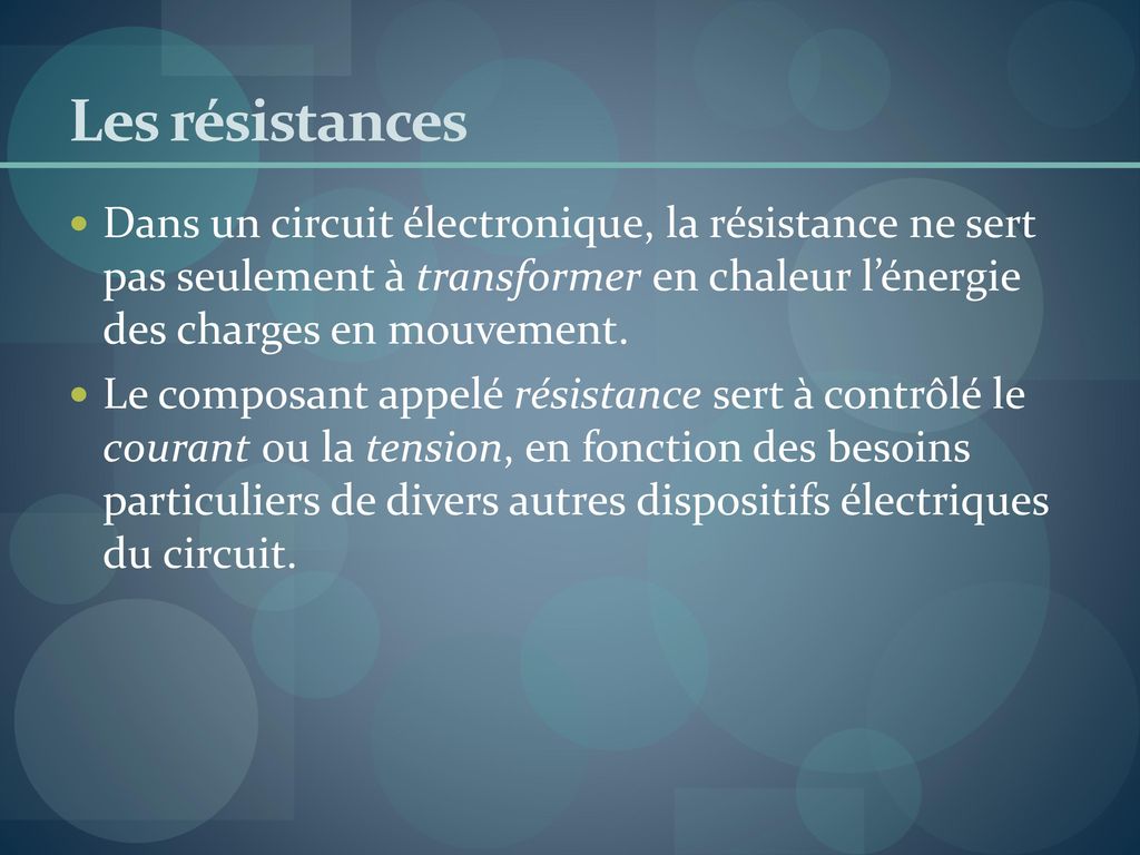 Les résistances Dans un circuit électronique, la résistance ne sert pas seulement à transformer en chaleur l’énergie des charges en mouvement.
