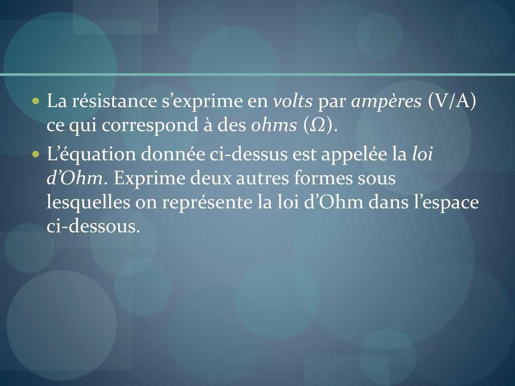 La résistance s’exprime en volts par ampères (V/A) ce qui correspond à des ohms (Ω).