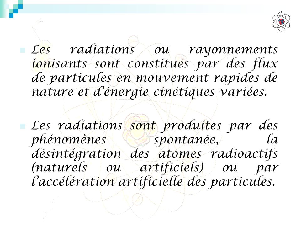 Les radiations ou rayonnements ionisants sont constitués par des flux de particules en mouvement rapides de nature et d’énergie cinétiques variées.