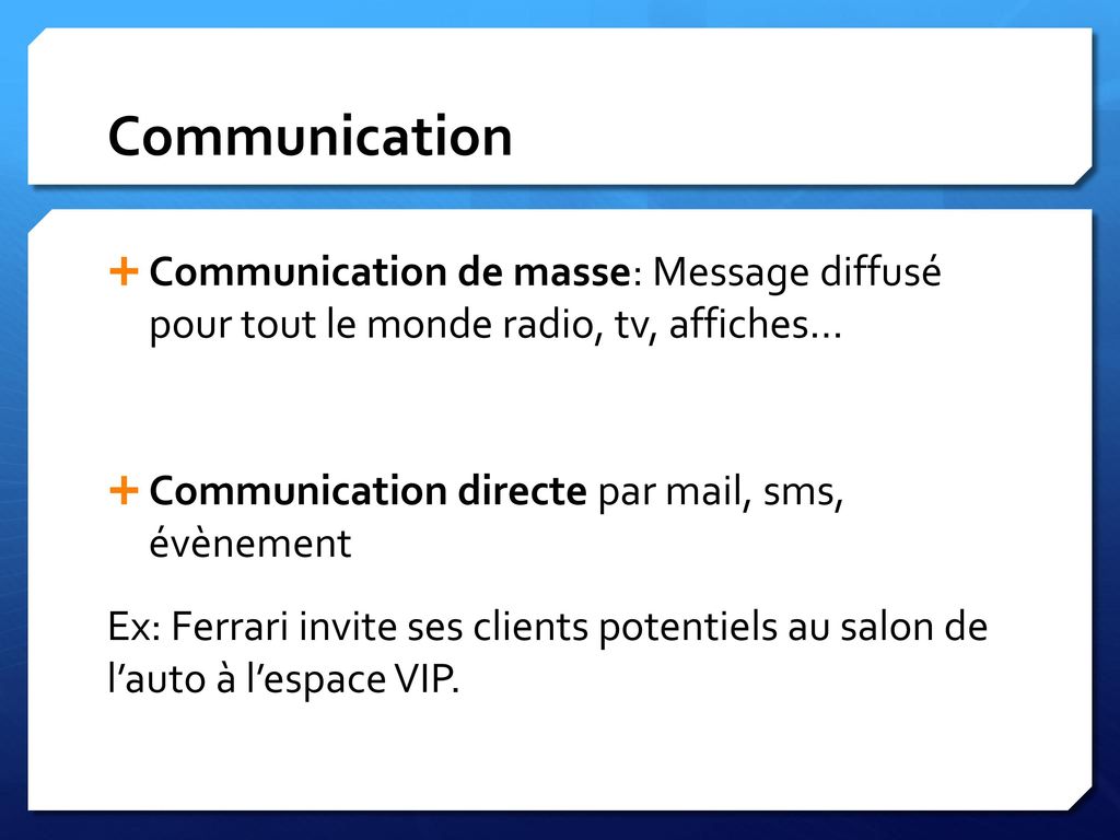 Communication Communication de masse: Message diffusé pour tout le monde radio, tv, affiches… Communication directe par mail, sms, évènement.