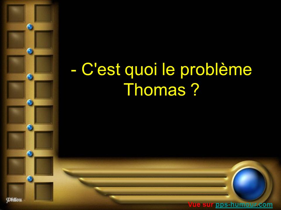 - C est quoi le problème Thomas