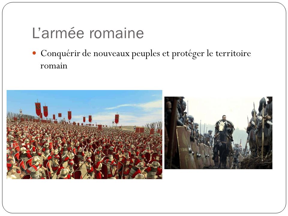 L’armée romaine Conquérir de nouveaux peuples et protéger le territoire romain