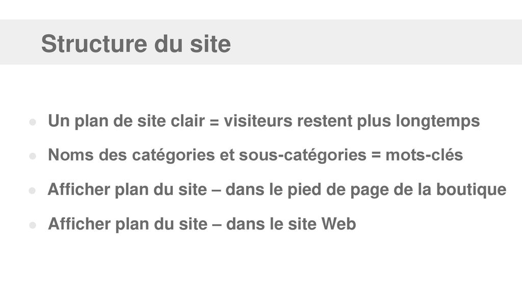 Structure du site Un plan de site clair = visiteurs restent plus longtemps. Noms des catégories et sous-catégories = mots-clés.
