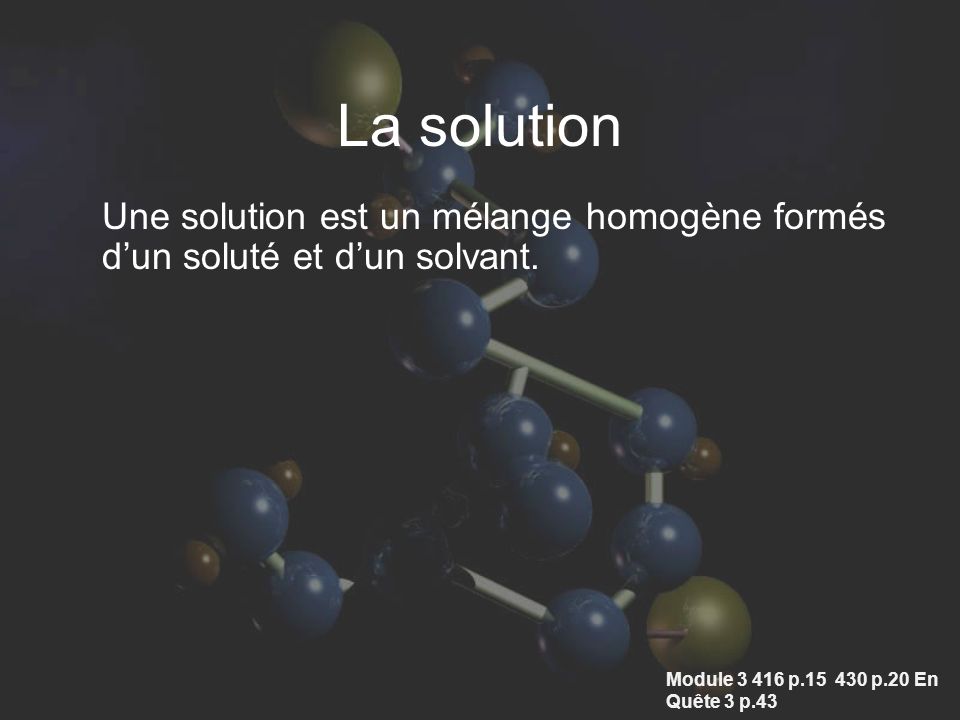 La solution Une solution est un mélange homogène formés d’un soluté et d’un solvant.