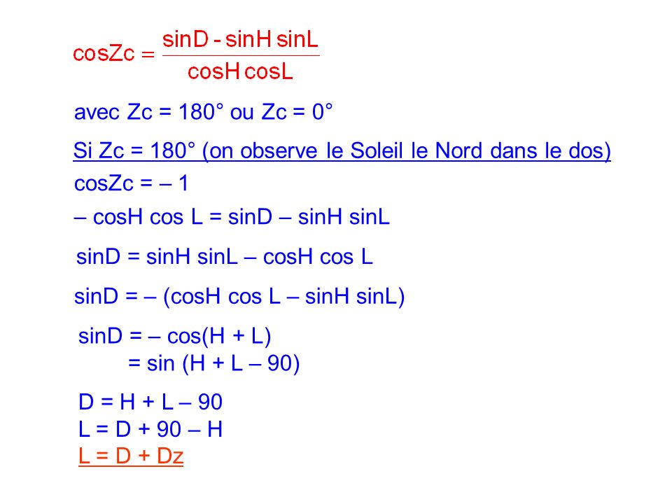 avec Zc = 180° ou Zc = 0° Si Zc = 180° (on observe le Soleil le Nord dans le dos) cosZc = – 1. – cosH cos L = sinD – sinH sinL.
