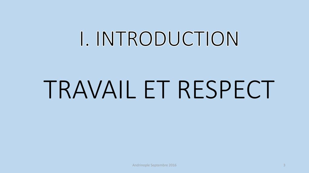 I. INTRODUCTION TRAVAIL ET RESPECT Andrinople Septembre 2016