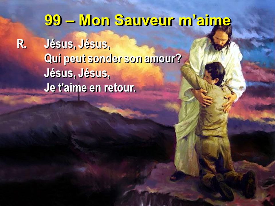 99 – Mon Sauveur m’aime R. Jésus, Jésus, Qui peut sonder son amour