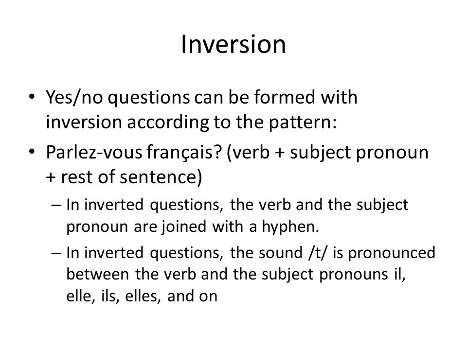 Inversion Yes/no questions can be formed with inversion according to the pattern: Parlez-vous français (verb + subject pronoun + rest of sentence)