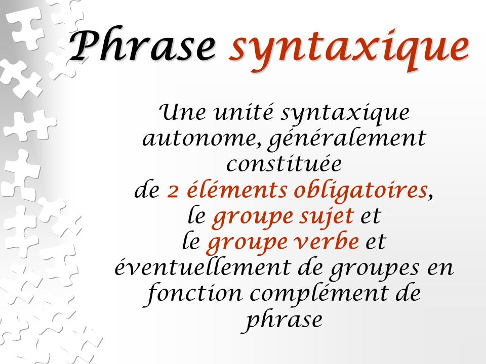 Phrase syntaxique Une unité syntaxique autonome, généralement constituée. de 2 éléments obligatoires,
