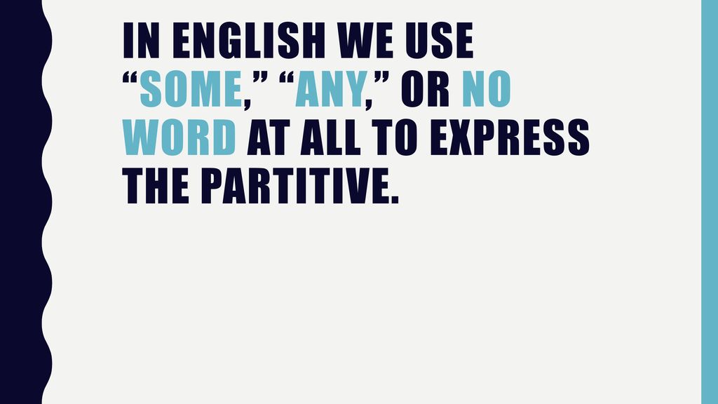 In English we use some, any, or no word at all to express the partitive.