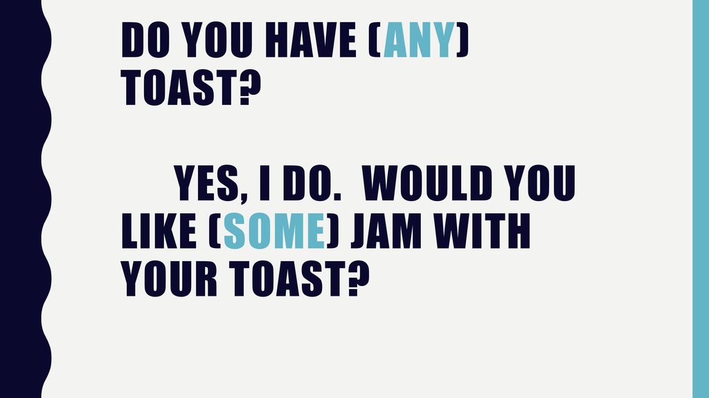 Do you have (any) toast. Yes, I do