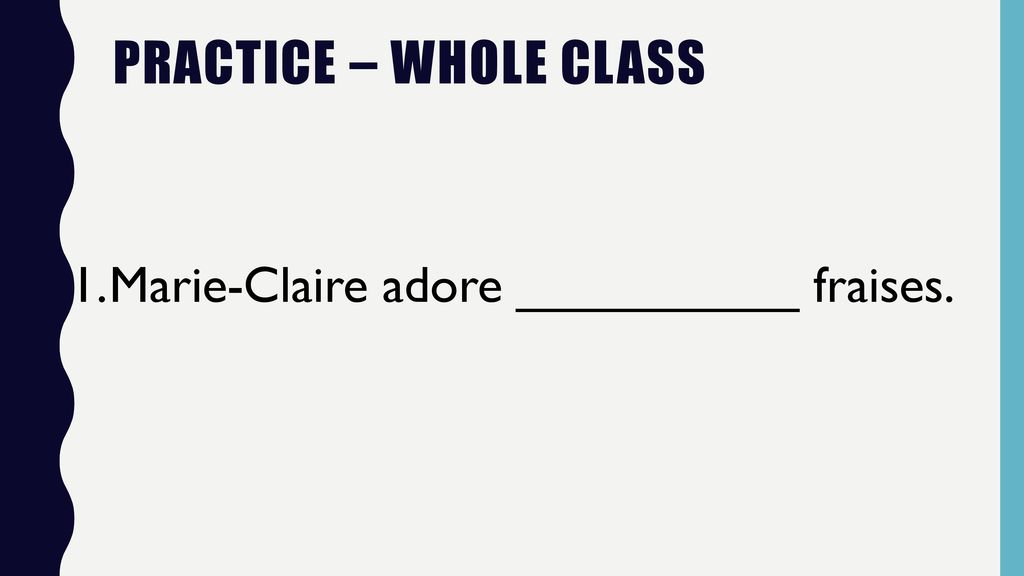 Practice – Whole Class 1. Marie-Claire adore __________ fraises.