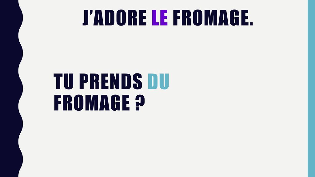 J’adore le fromage. Tu prends du fromage