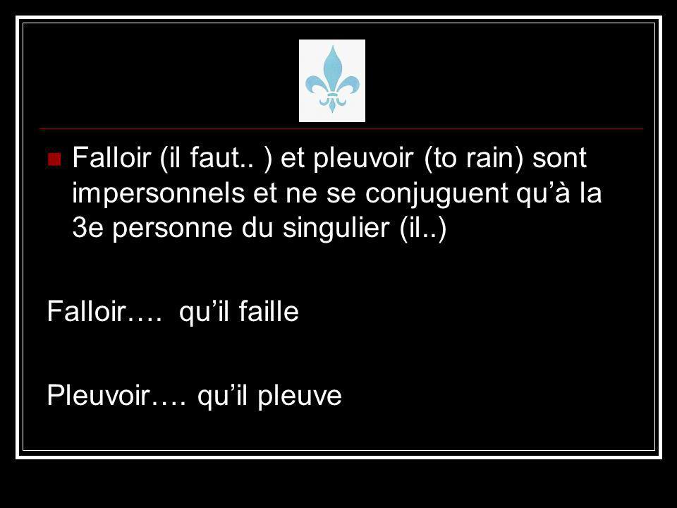 Falloir (il faut.. ) et pleuvoir (to rain) sont impersonnels et ne se conjuguent qu’à la 3e personne du singulier (il..)