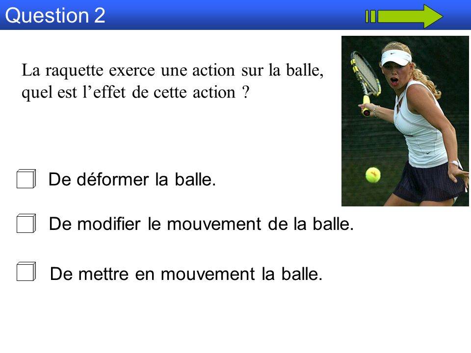 Question 2 La raquette exerce une action sur la balle, quel est l’effet de cette action De déformer la balle.