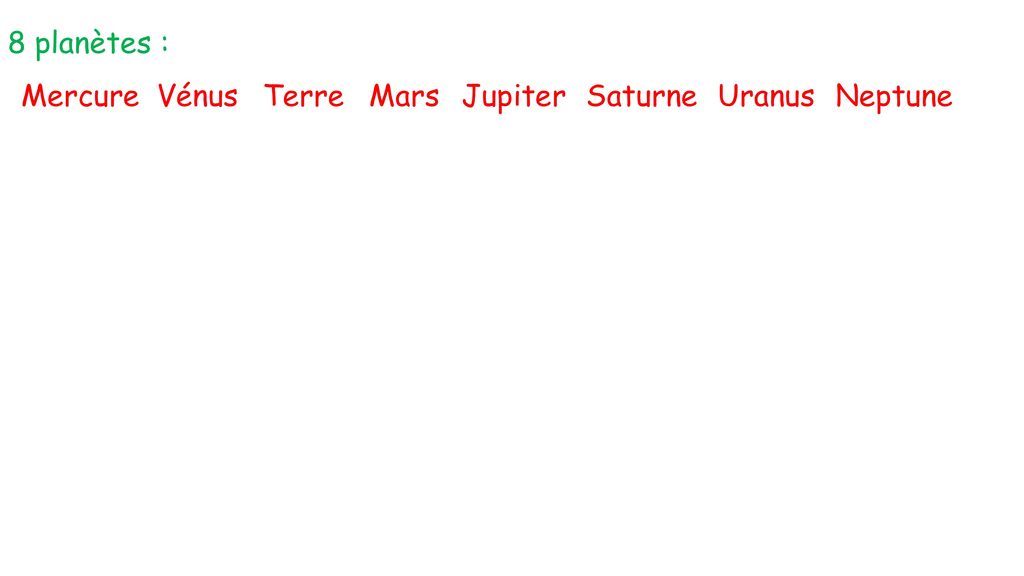 8 planètes : Mercure Vénus Terre Mars Jupiter Saturne Uranus Neptune