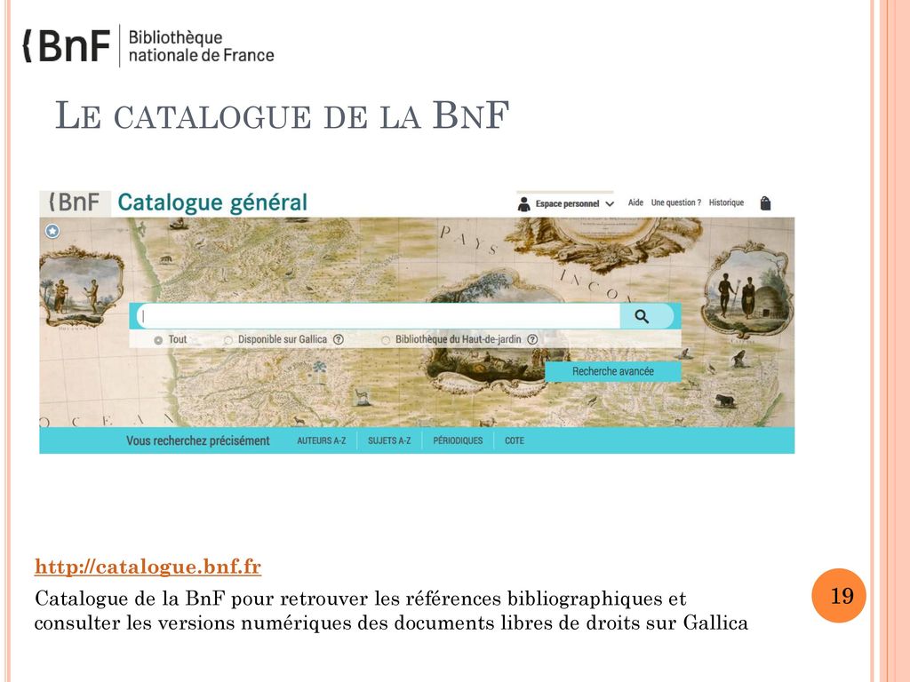 Le catalogue de la BnF NB le catalogue est un autre moyen de recherche documentaire très précis pour accéder aux docs numérisés dans Gallica.