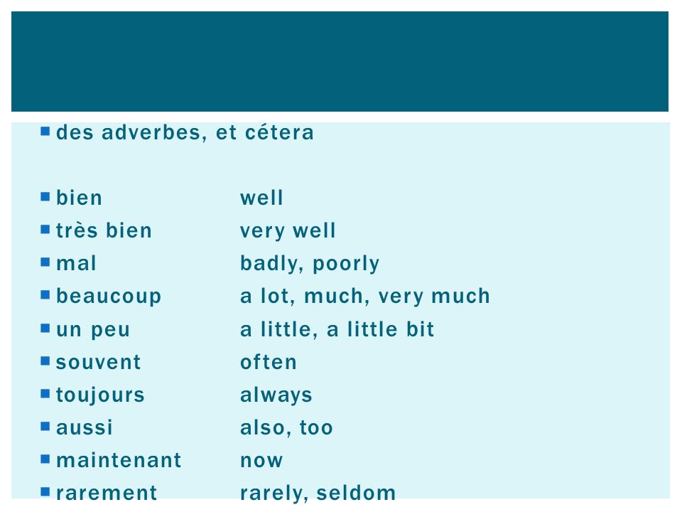 des adverbes, et cétera bien well. très bien very well. mal badly, poorly. beaucoup a lot, much, very much.