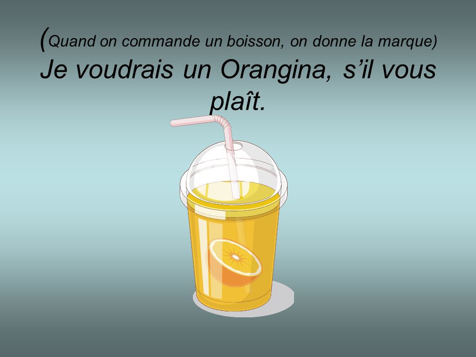 (Quand on commande un boisson, on donne la marque) Je voudrais un Orangina, s’il vous plaît.