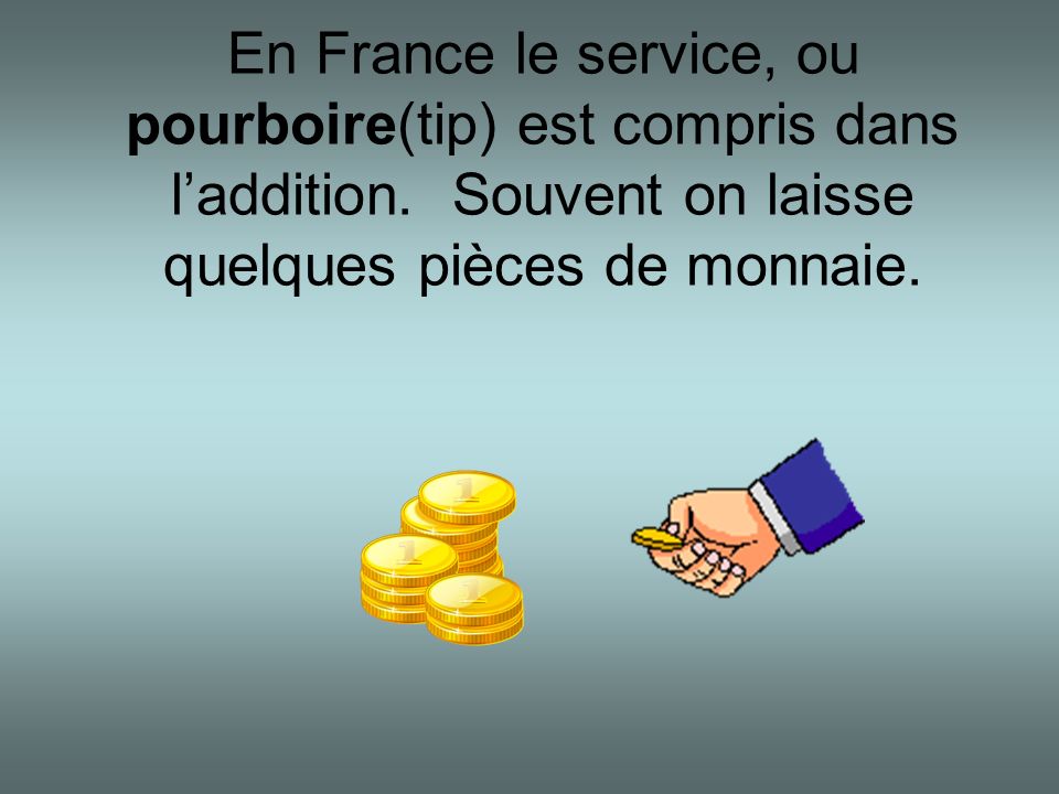 En France le service, ou pourboire(tip) est compris dans l’addition