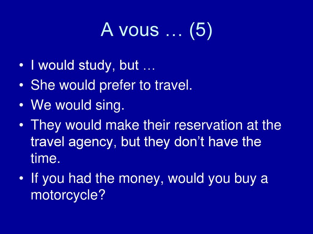 A vous … (5) I would study, but … She would prefer to travel.