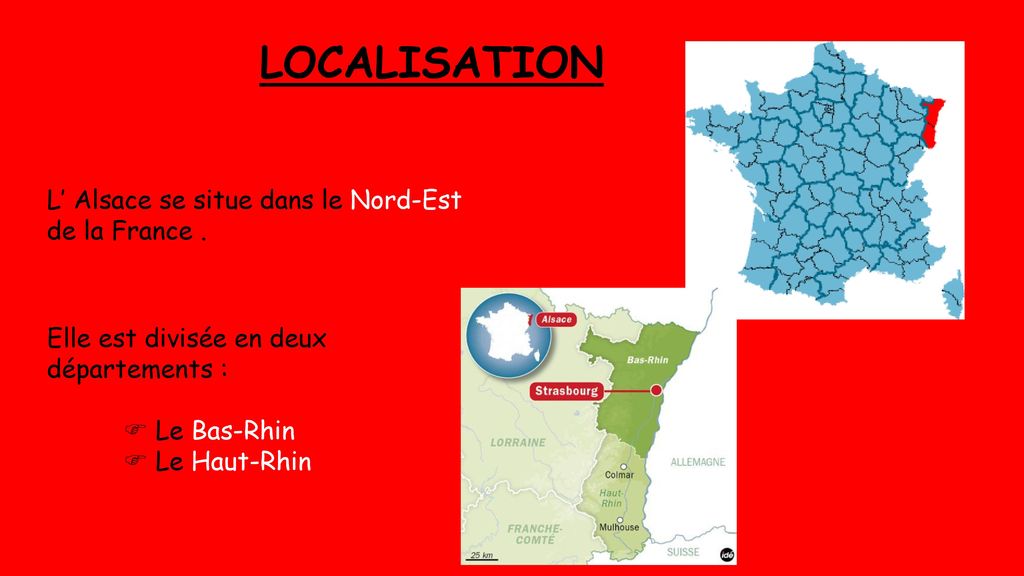 LOCALISATION L’ Alsace se situe dans le Nord-Est de la France .