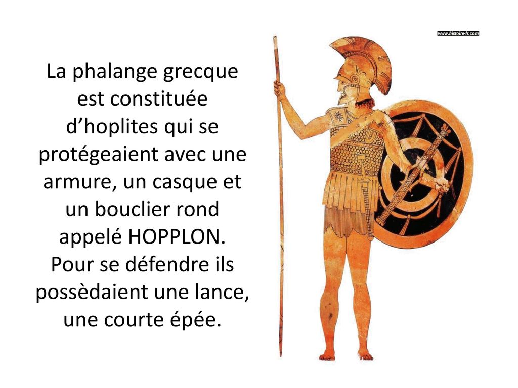 La phalange grecque est constituée d’hoplites qui se protégeaient avec une armure, un casque et un bouclier rond appelé HOPPLON.