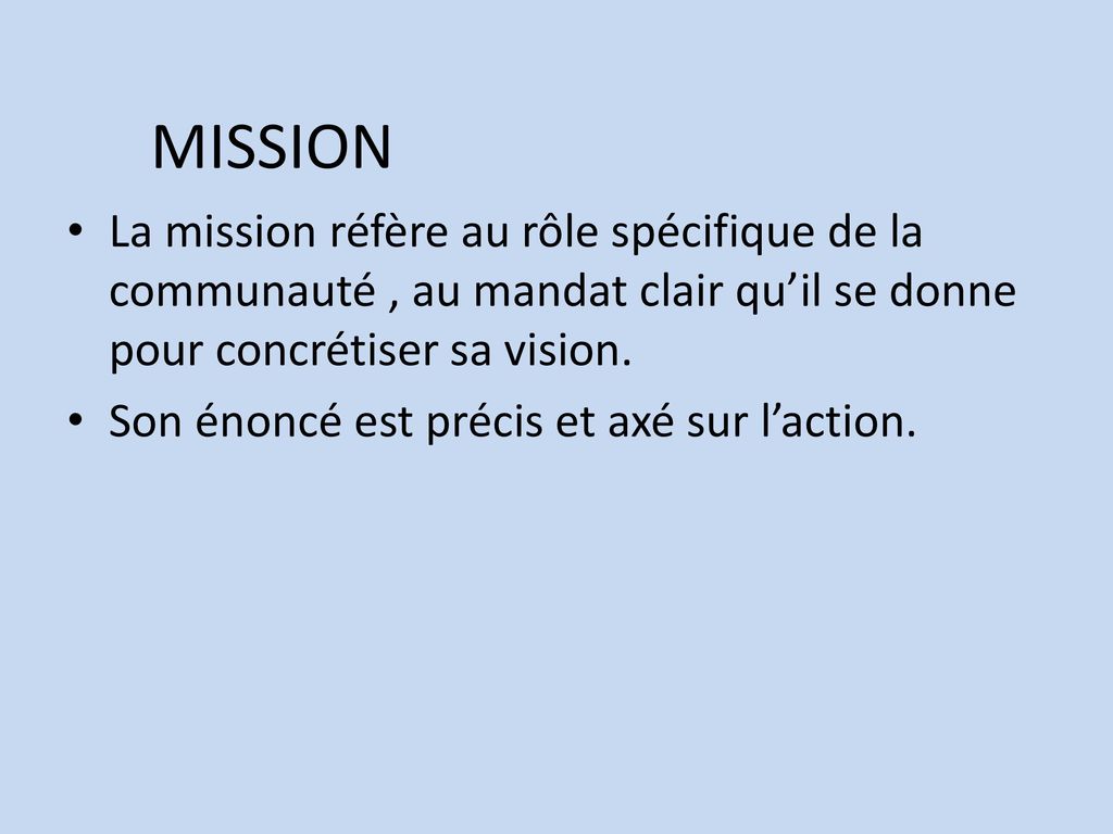 MISSION La mission réfère au rôle spécifique de la communauté , au mandat clair qu’il se donne pour concrétiser sa vision.