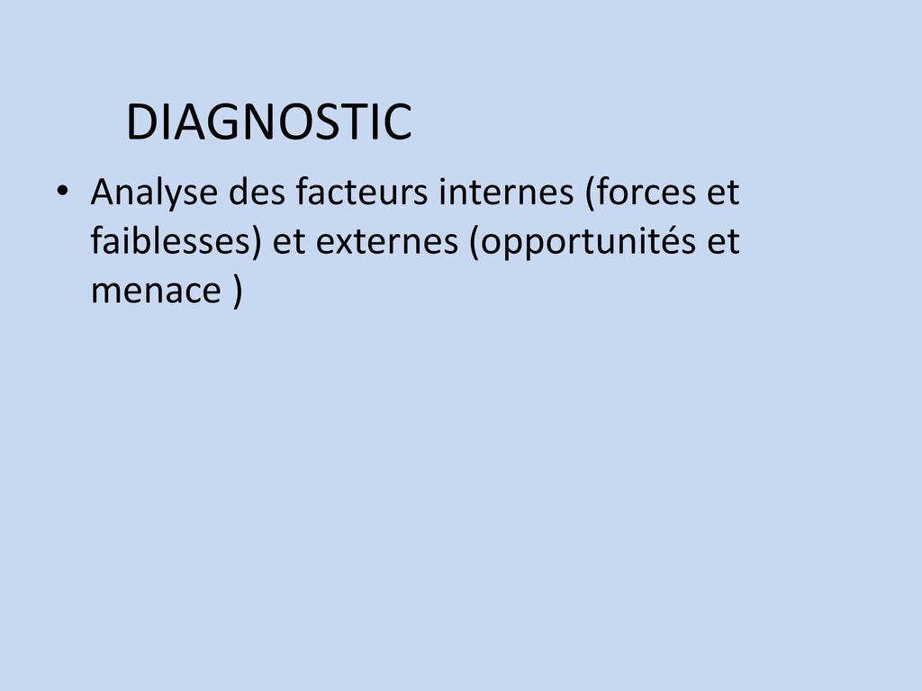 DIAGNOSTIC Analyse des facteurs internes (forces et faiblesses) et externes (opportunités et menace )