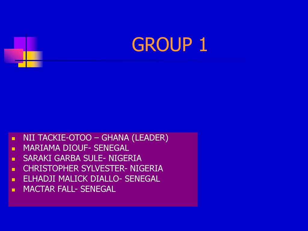 GROUP 1 NII TACKIE-OTOO – GHANA (LEADER) MARIAMA DIOUF- SENEGAL