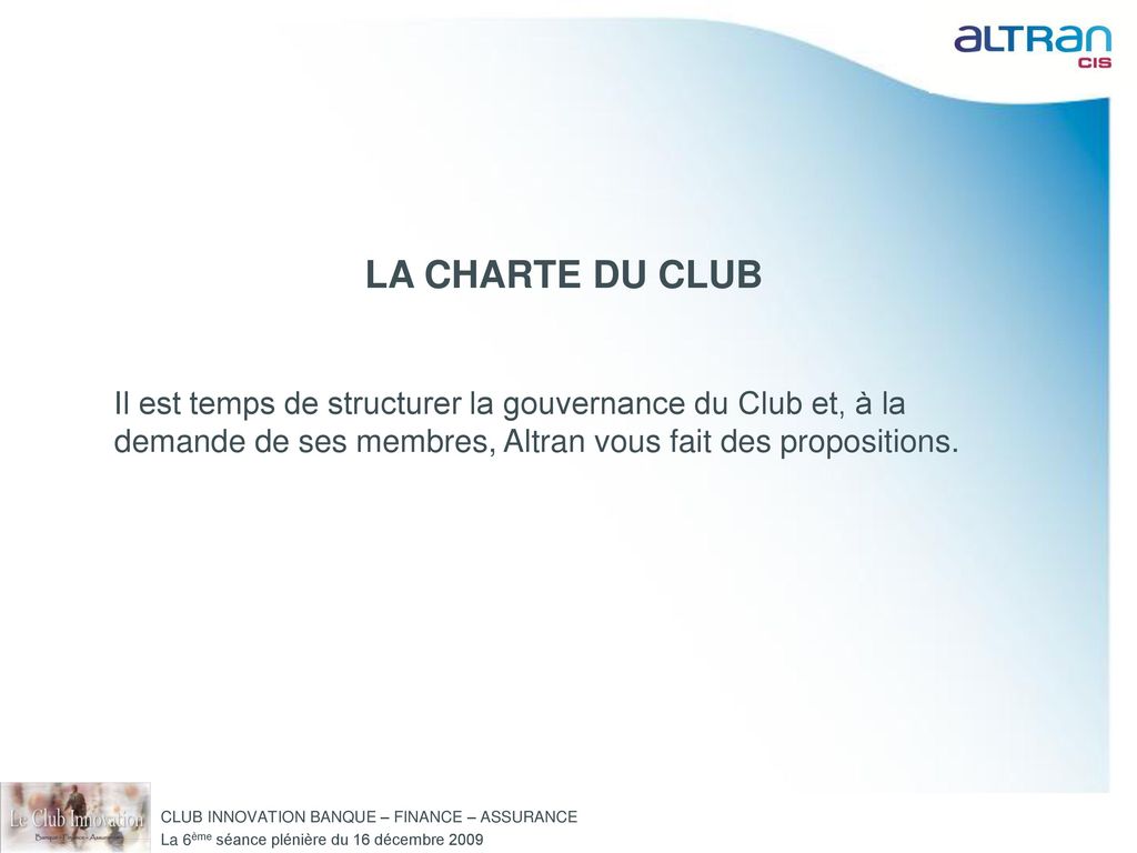 LA CHARTE DU CLUB Il est temps de structurer la gouvernance du Club et, à la demande de ses membres, Altran vous fait des propositions.