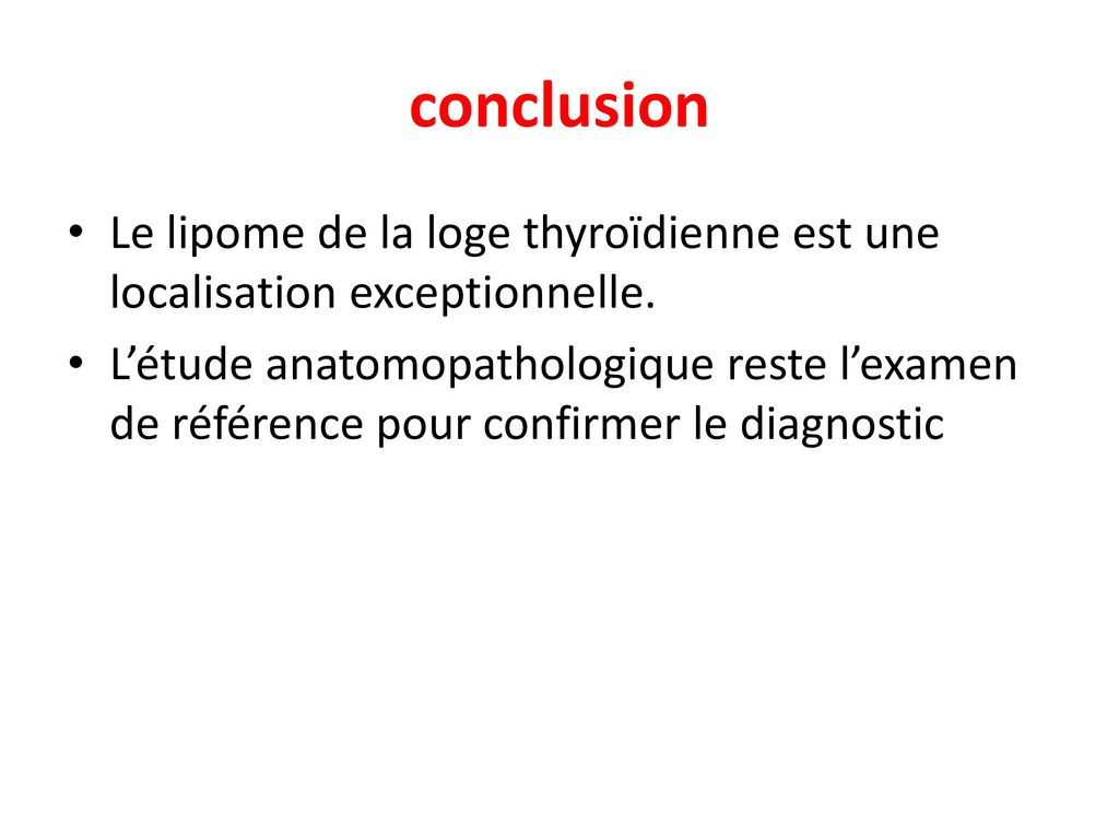 conclusion Le lipome de la loge thyroïdienne est une localisation exceptionnelle.