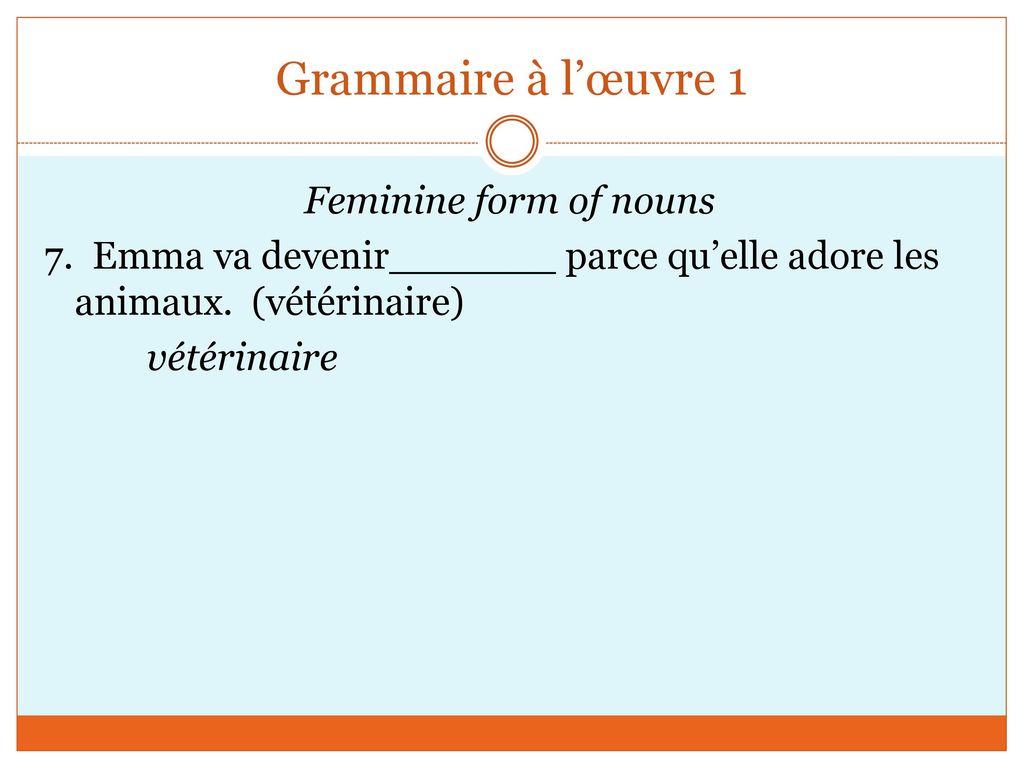 Grammaire à l’œuvre 1 Feminine form of nouns 7. Emma va devenir parce qu’elle adore les animaux.