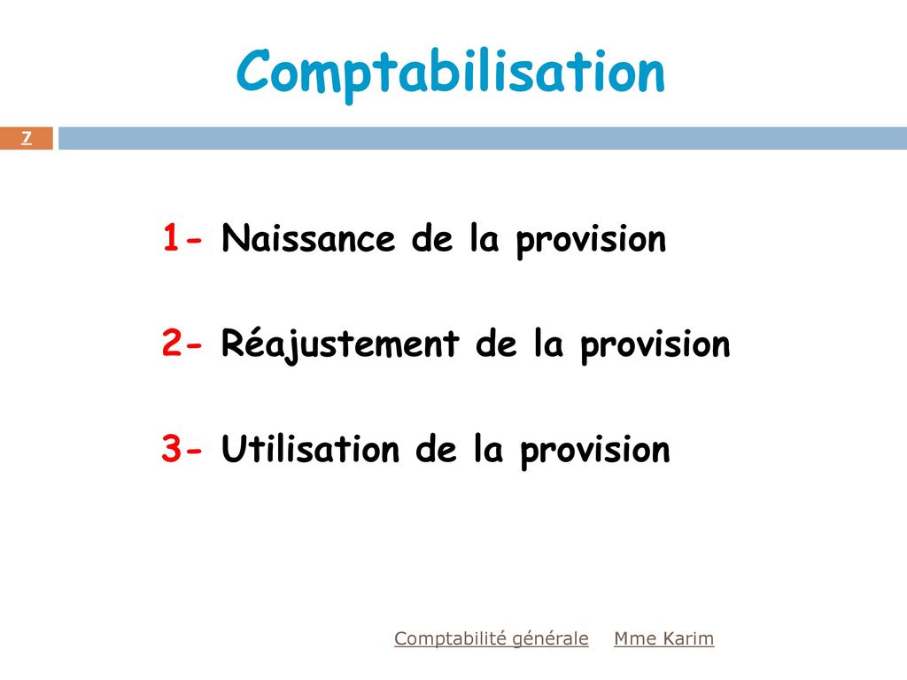 Comptabilisation 1- Naissance de la provision 2- Réajustement de la provision 3- Utilisation de la provision