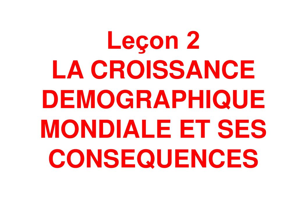 Leçon 2 LA CROISSANCE DEMOGRAPHIQUE MONDIALE ET SES CONSEQUENCES