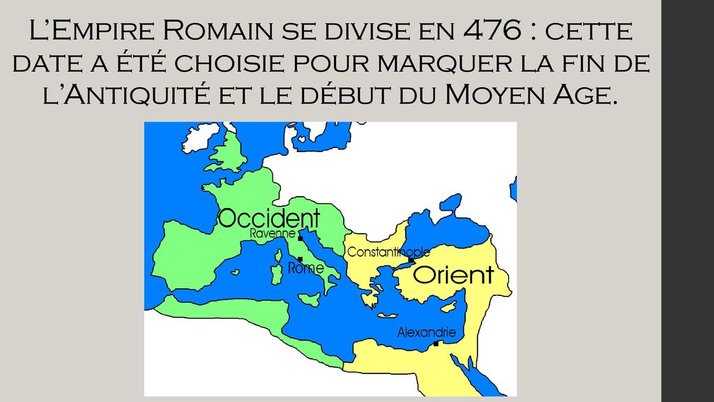 L’Empire Romain se divise en 476 : cette date a été choisie pour marquer la fin de l’Antiquité et le début du Moyen Age.