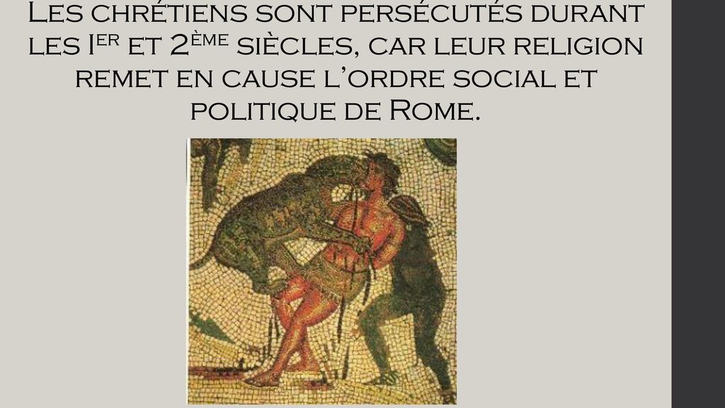 Les chrétiens sont persécutés durant les Ier et 2ème siècles, car leur religion remet en cause l’ordre social et politique de Rome.