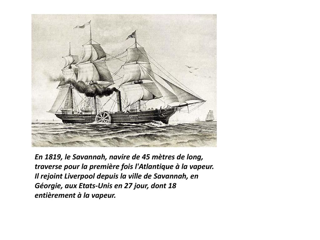 En 1819, le Savannah, navire de 45 mètres de long, traverse pour la première fois l Atlantique à la vapeur.