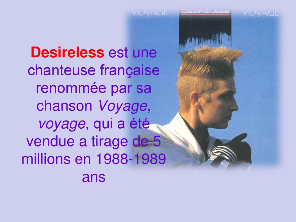 Desireless est une chanteuse française renommée par sa chanson Voyage, voyage, qui a été vendue a tirage de 5 millions en ans