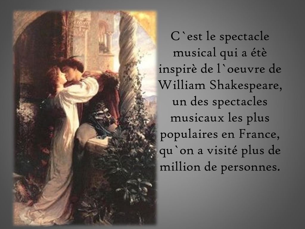 C`est le spectacle musical qui a étè inspirè de l`oeuvre de William Shakespeare, un des spectacles musicaux les plus populaires en France, qu`on a visité plus de million de personnes.