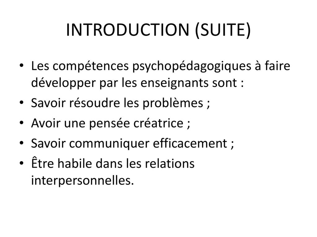 INTRODUCTION (SUITE) Les compétences psychopédagogiques à faire développer par les enseignants sont :